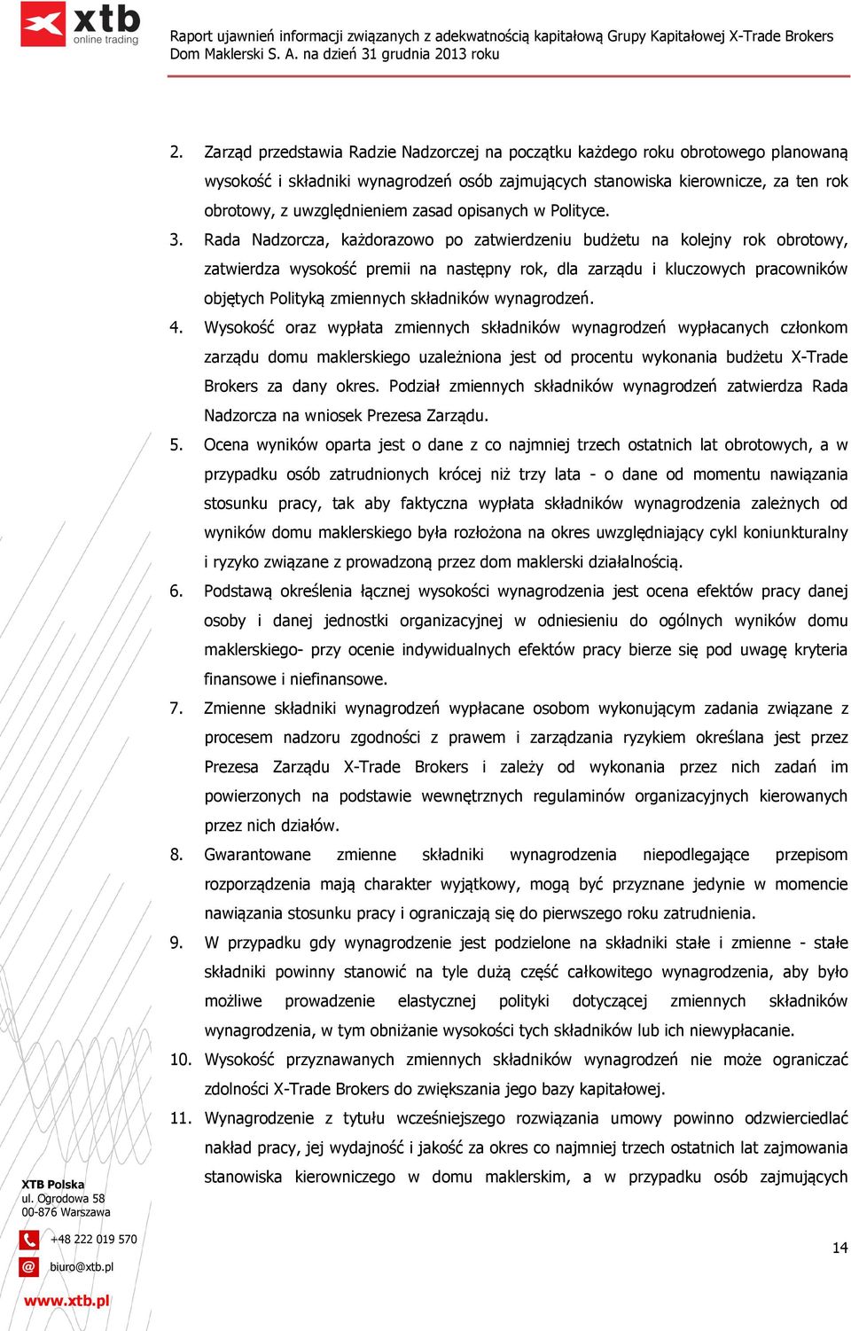 Rada Nadzorcza, każdorazowo po zatwierdzeniu budżetu na kolejny rok obrotowy, zatwierdza wysokość premii na następny rok, dla zarządu i kluczowych pracowników objętych Polityką zmiennych składników