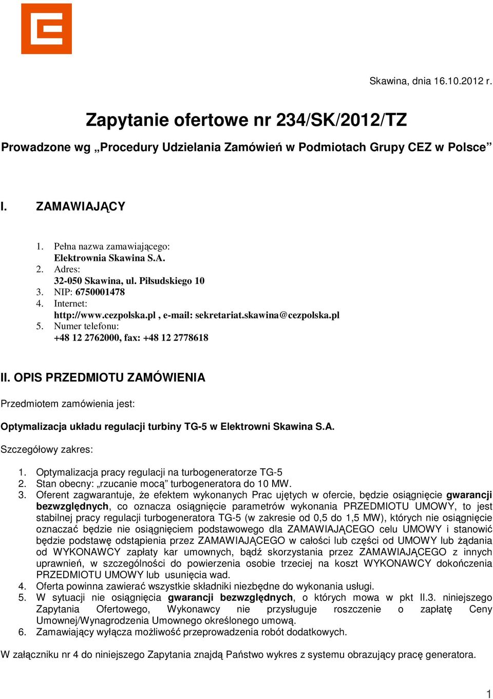 Numer telefonu: +48 12 2762000, fax: +48 12 2778618 II. OPIS PRZEDMIOTU ZAMÓWIENIA Przedmiotem zamówienia jest: Optymalizacja układu regulacji turbiny TG-5 w Elektrowni Skawina S.A. Szczegółowy zakres: 1.