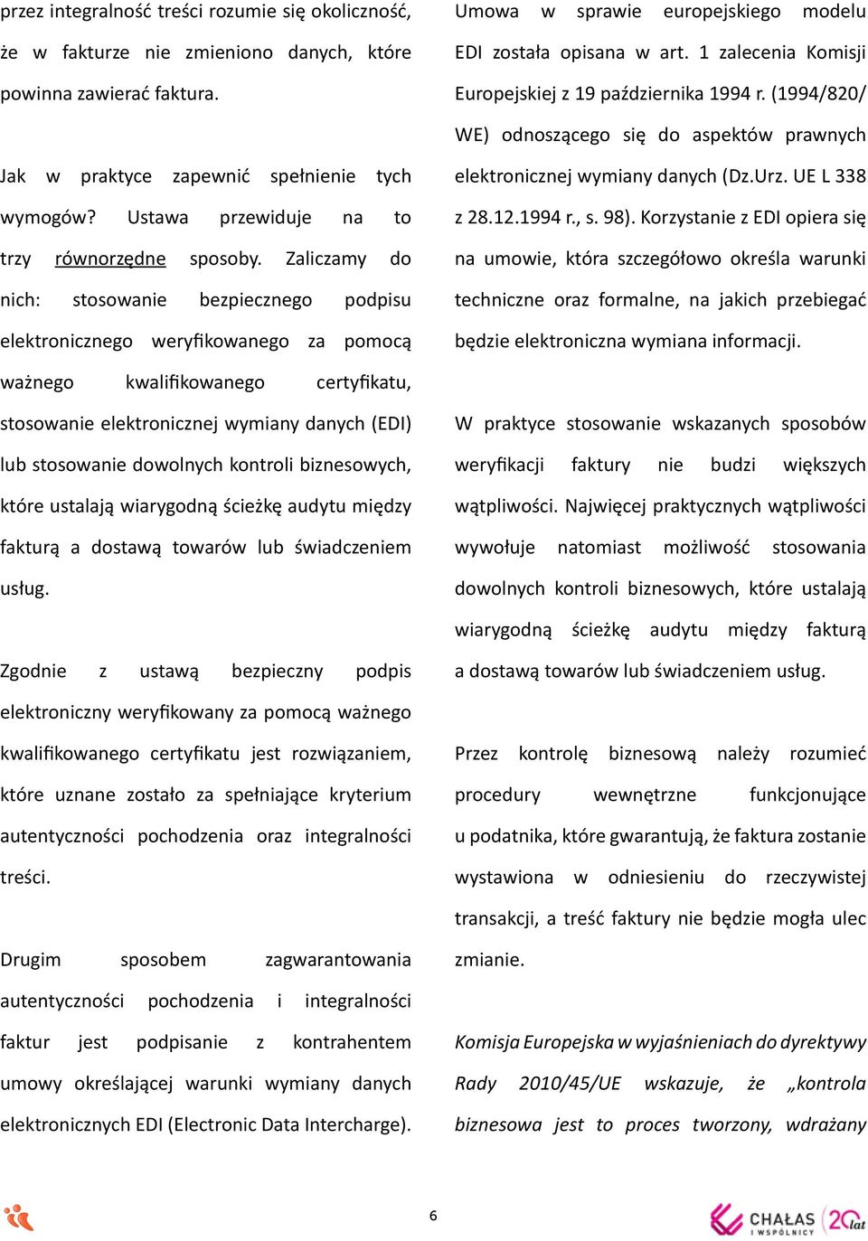 Ustawa przewiduje na to trzy równorzędne sposoby. Zaliczamy do nich: stosowanie bezpiecznego podpisu elektronicznego weryfikowanego za pomocą elektronicznej wymiany danych (Dz.Urz. UE L 338 z 28.12.