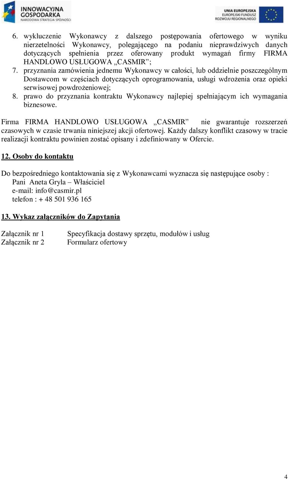 przyznania zamówienia jednemu Wykonawcy w całości, lub oddzielnie poszczególnym Dostawcom w częściach dotyczących oprogramowania, usługi wdrożenia oraz opieki serwisowej powdrożeniowej; 8.