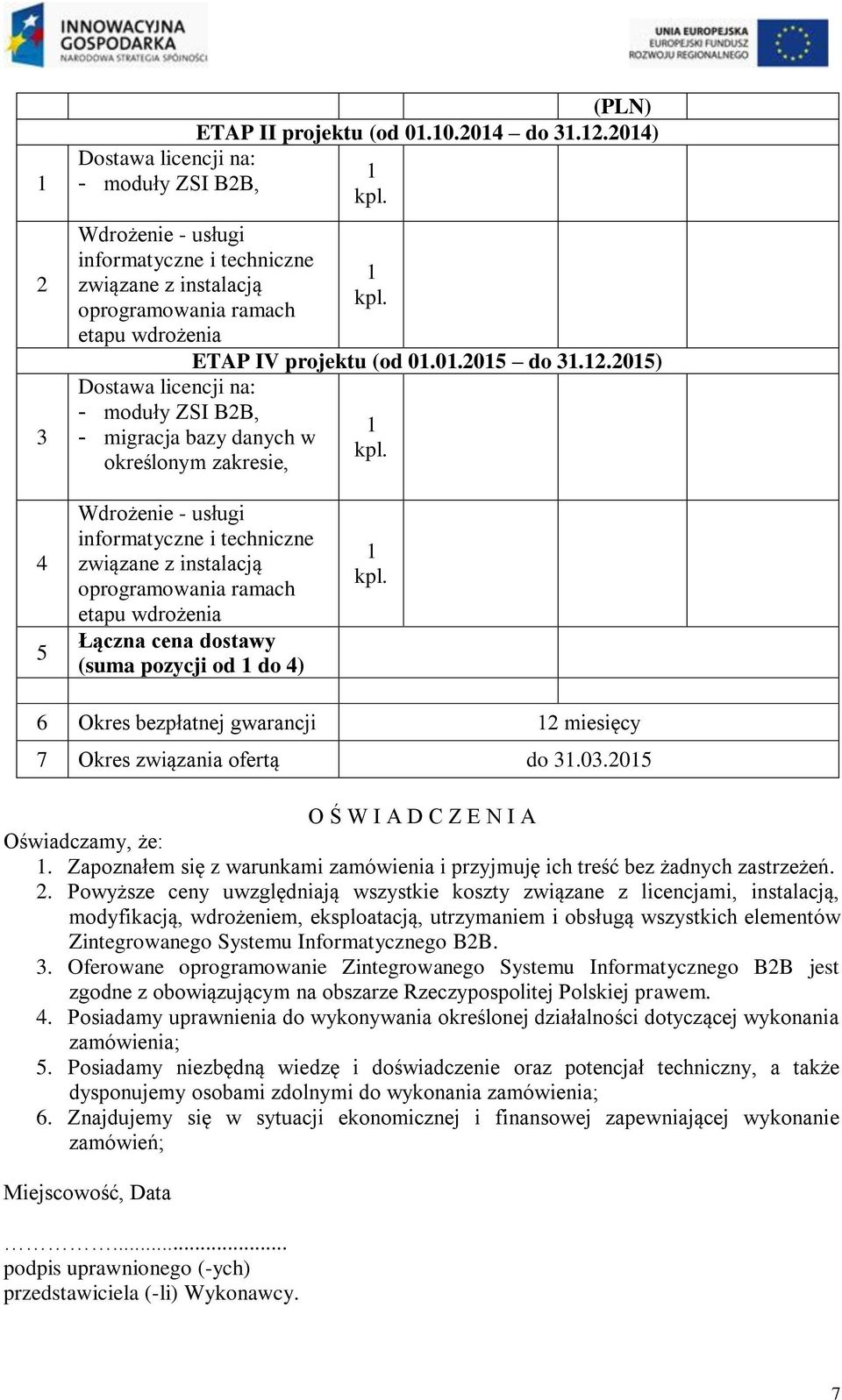 etapu wdrożenia Łączna cena dostawy (suma pozycji od do 4) 6 Okres bezpłatnej gwarancji 2 miesięcy 7 Okres związania ofertą do 3.03.205 O Ś W I A D C Z E N I A Oświadczamy, że:.