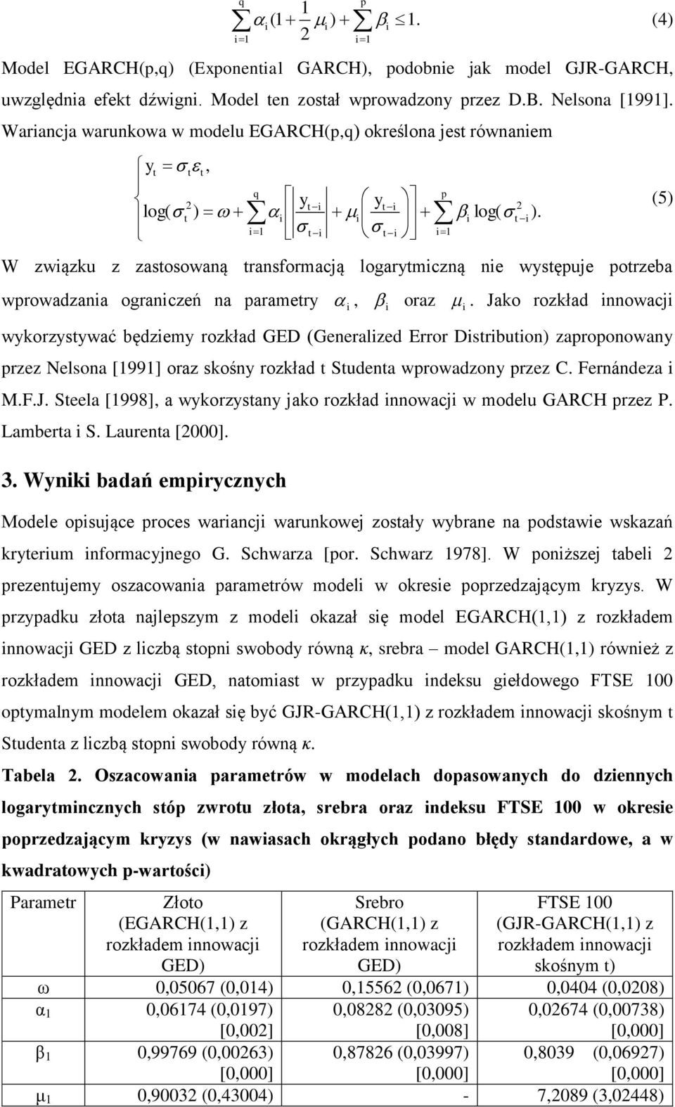 ). (5). Jako rozkład nnowacj wykorzysywać będzemy rozkład GED (Generalzed Error Dsrbuon) zaproponowany przez Nelsona [1991] oraz skośny rozkład Sudena wprowadzony przez C. Fernándeza M.F.J. Seela [1998], a wykorzysany jako rozkład nnowacj w modelu GARCH przez P.