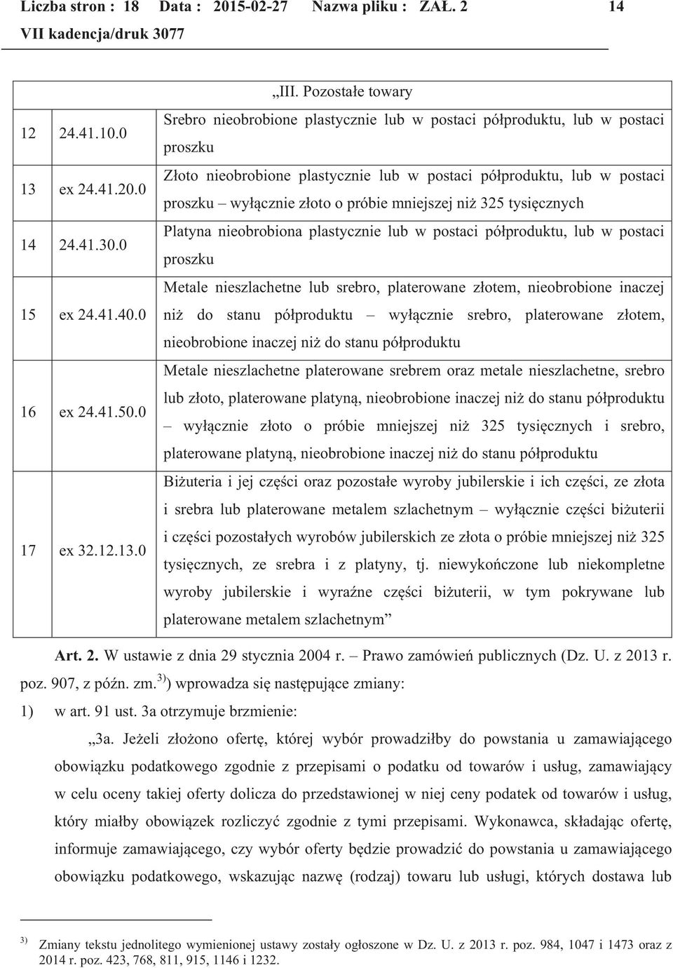 próbie mniejszej niż 325 tysięcznych Platyna nieobrobiona plastycznie lub w postaci półproduktu, lub w postaci proszku Metale nieszlachetne lub srebro, platerowane złotem, nieobrobione inaczej niż do