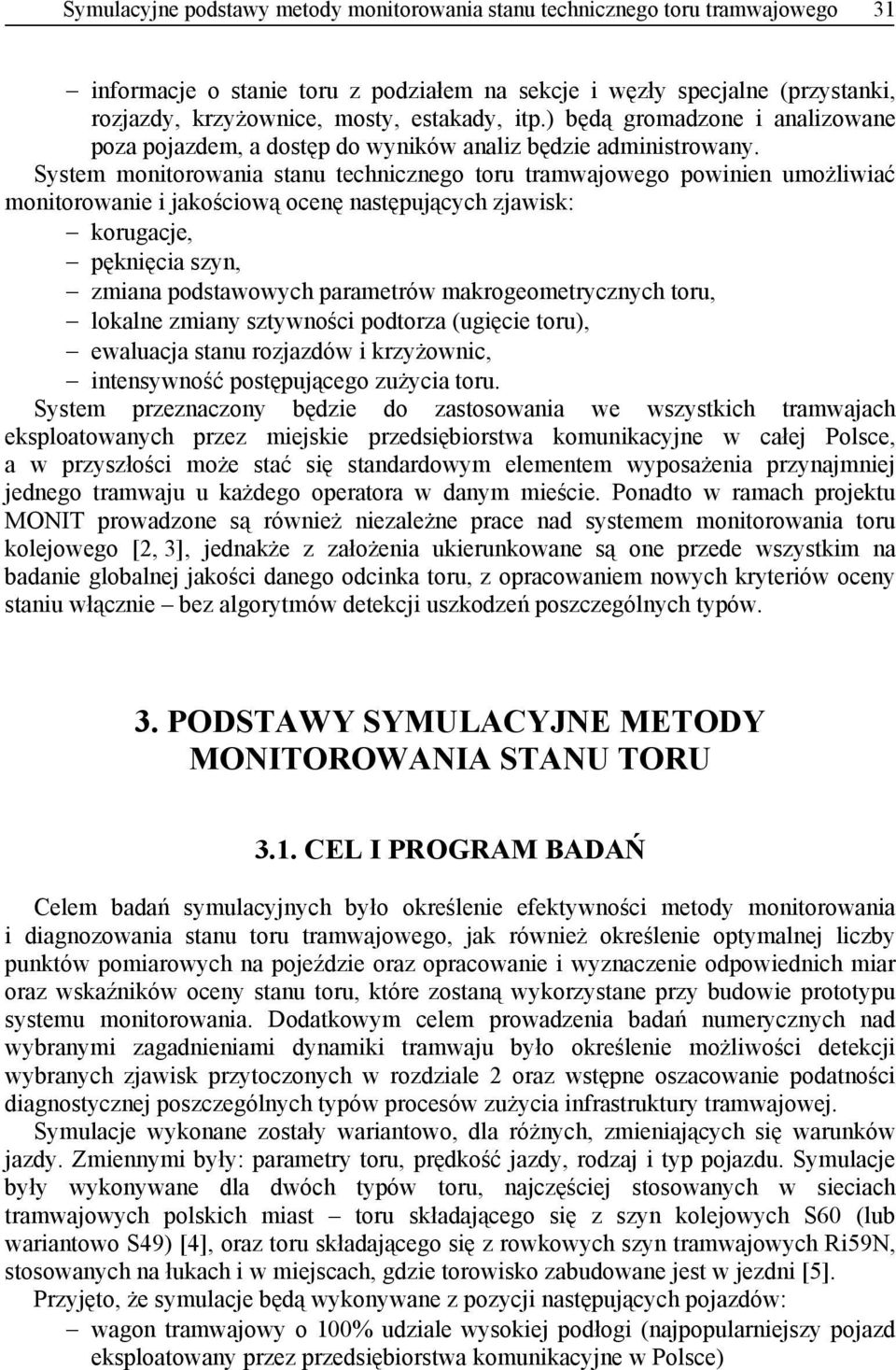 System monitorowania stanu technicznego toru tramwajowego powinien umożliwiać monitorowanie i jakościową ocenę następujących zjawisk: korugacje, pęknięcia szyn, zmiana podstawowych parametrów