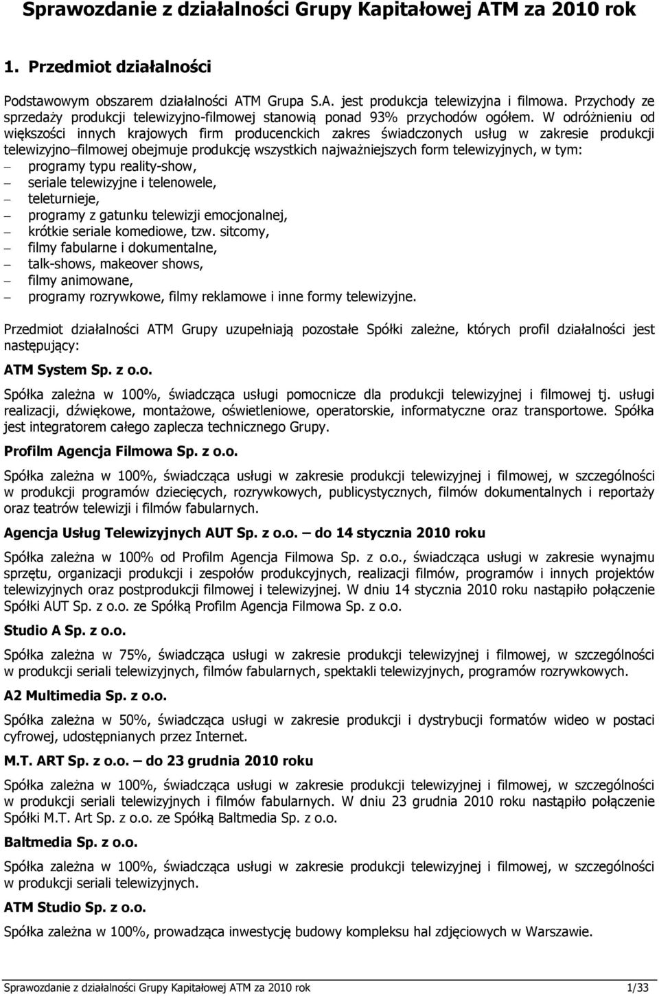 W odróżnieniu od większości innych krajowych firm producenckich zakres świadczonych usług w zakresie produkcji telewizyjno filmowej obejmuje produkcję wszystkich najważniejszych form telewizyjnych, w