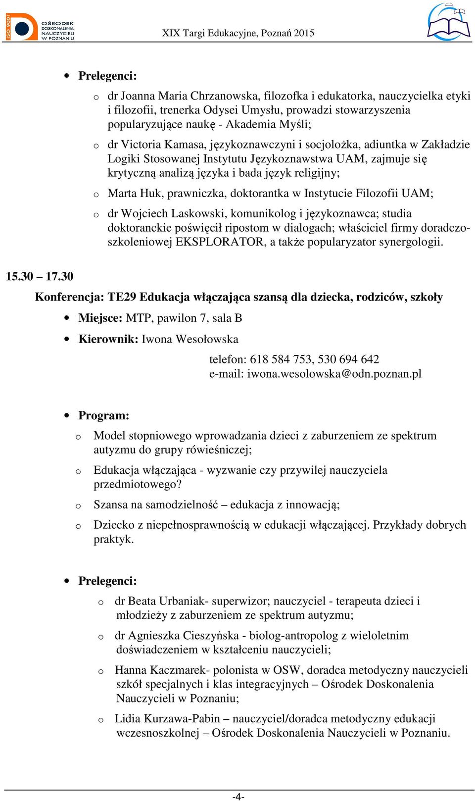 prawniczka, dktrantka w Instytucie Filzfii UAM; dr Wjciech Laskwski, kmuniklg i językznawca; studia dktranckie pświęcił ripstm w dialgach; właściciel firmy dradczszkleniwej EKSPLORATOR, a także