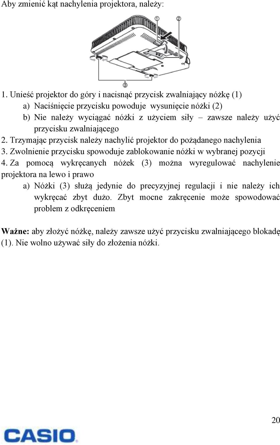 przycisku zwalniającego 2. Trzymając przycisk należy nachylić projektor do pożądanego nachylenia 3. Zwolnienie przycisku spowoduje zablokowanie nóżki w wybranej pozycji 4.