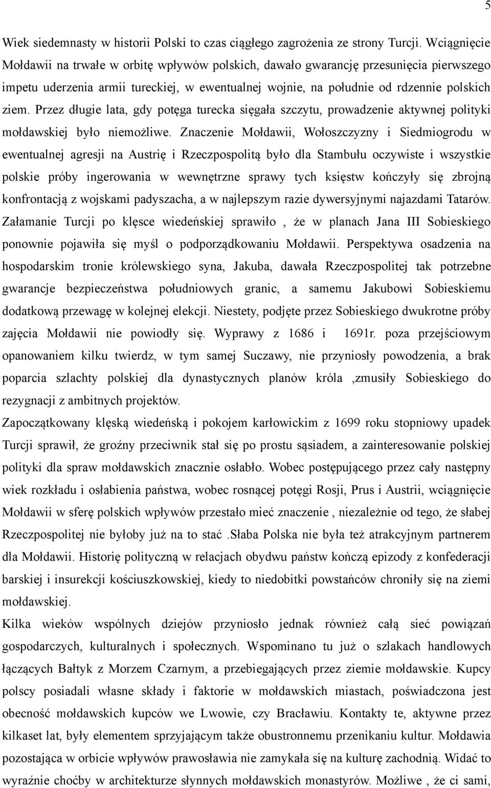 Przez długie lata, gdy potęga turecka sięgała szczytu, prowadzenie aktywnej polityki mołdawskiej było niemożliwe.