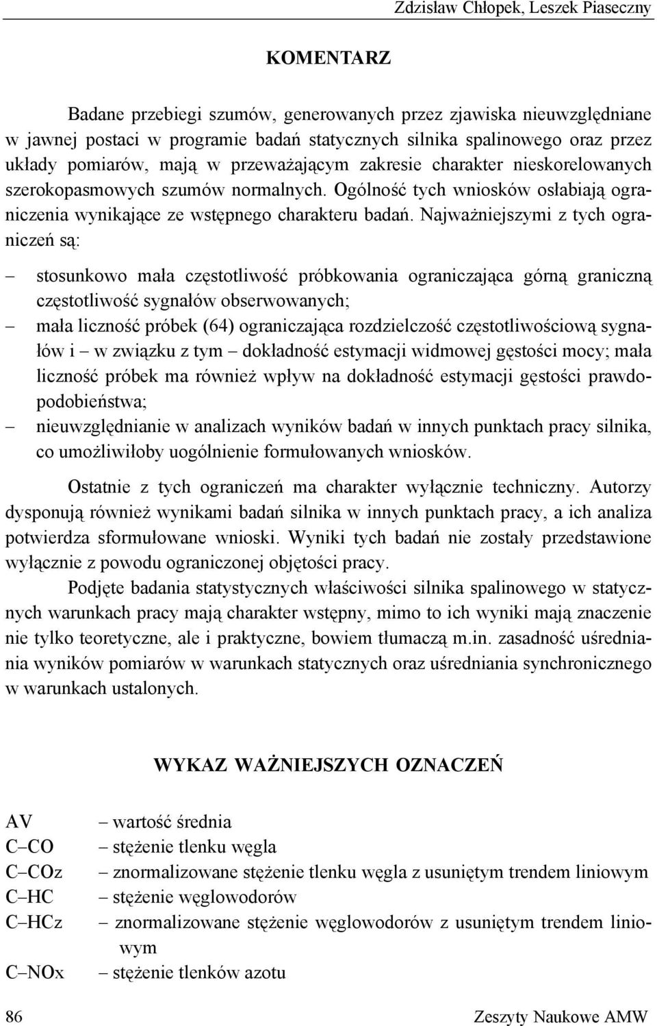 Najważniejszymi z tych ograniczeń są: stosunkowo mała częstotliwość próbkowania ograniczająca górną graniczną częstotliwość sygnałów obserwowanych; mała liczność próbek (64) ograniczająca