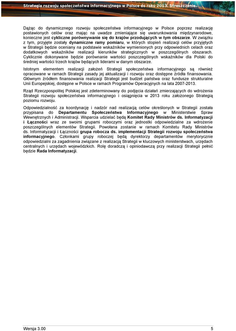 W związku z tym, przyjęte zostały dynamiczne ramy pomiaru, w których stopień realizacji celów przyjętych w Strategii będzie oceniany na podstawie wskaźników wymienionych przy odpowiednich celach oraz