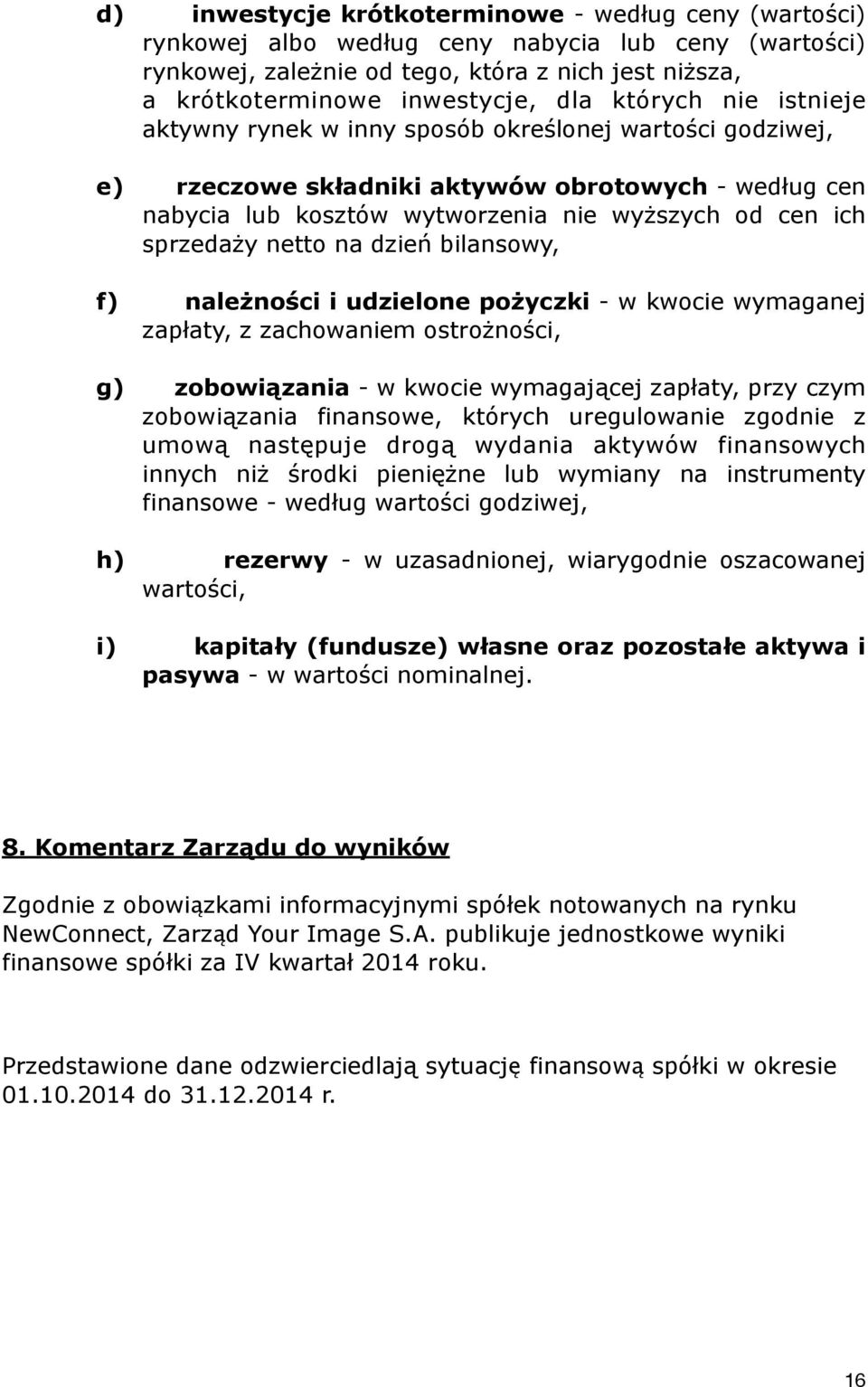 netto na dzień bilansowy, f) należności i udzielone pożyczki - w kwocie wymaganej zapłaty, z zachowaniem ostrożności, g) zobowiązania - w kwocie wymagającej zapłaty, przy czym zobowiązania finansowe,