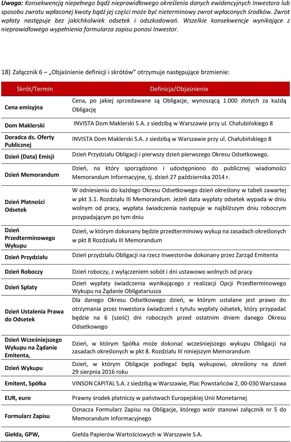 18) Załącznik 6 Objaśnienie definicji i skrótów otrzymuje następujące brzmienie: Skrót/Termin Cena emisyjna Definicja/Objaśnienie Cena, po jakiej sprzedawane są Obligacje, wynoszącą 1.