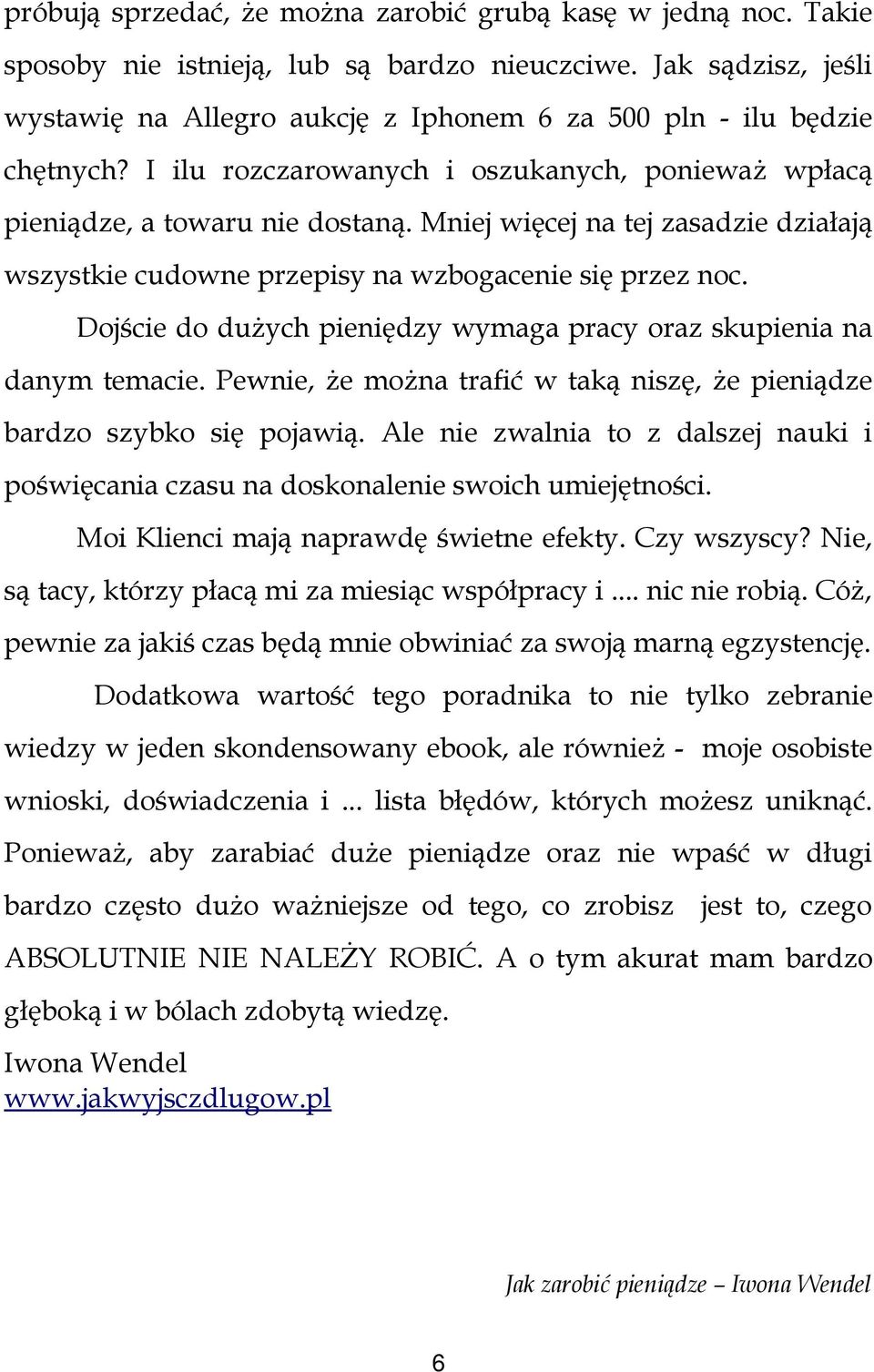 Mniej więcej na tej zasadzie działają wszystkie cudowne przepisy na wzbogacenie się przez noc. Dojście do dużych pieniędzy wymaga pracy oraz skupienia na danym temacie.