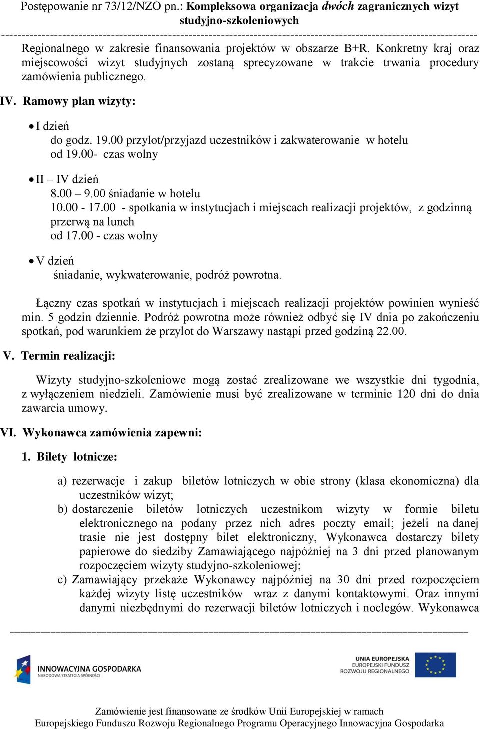 00 - spotkania w instytucjach i miejscach realizacji projektów, z godzinną przerwą na lunch od 17.00 - czas wolny V dzień śniadanie, wykwaterowanie, podróż powrotna.