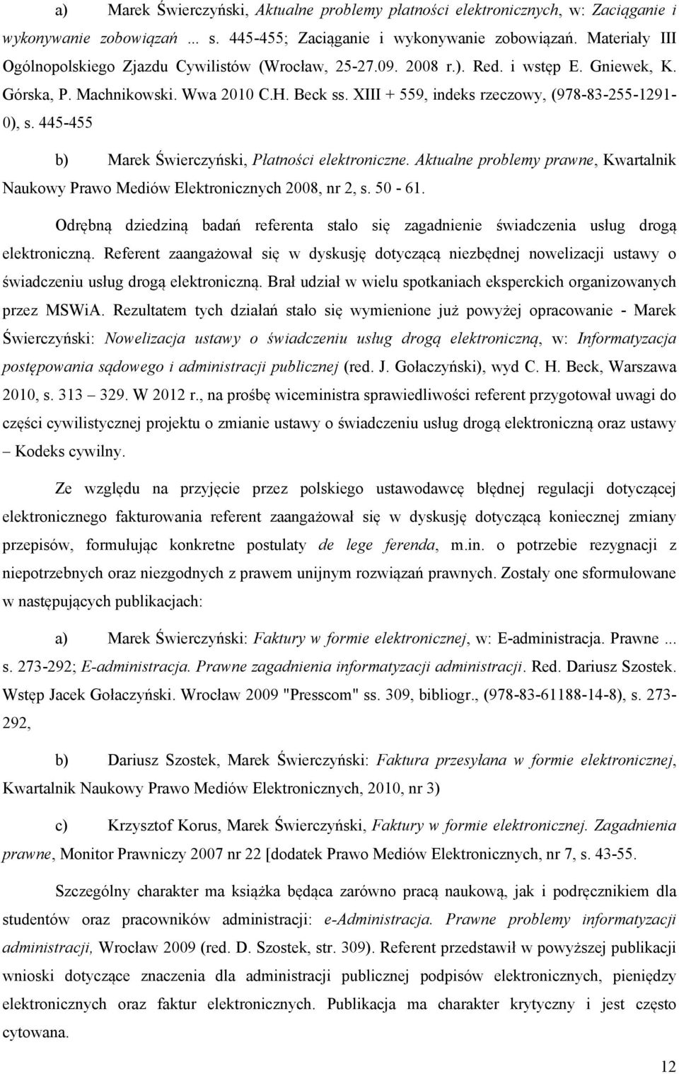 XIII + 559, indeks rzeczowy, (978-83-255-1291- 0), s. 445-455 b) Marek Świerczyński, Płatności elektroniczne. Aktualne problemy prawne, Kwartalnik Naukowy Prawo Mediów Elektronicznych 2008, nr 2, s.