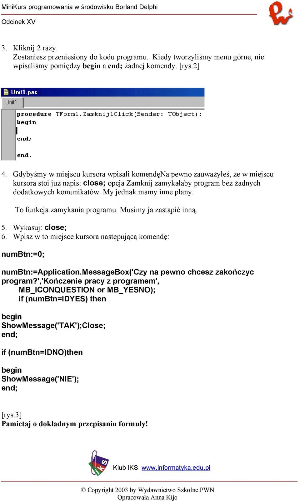 My jednak mamy inne plany. To funkcja zamykania programu. Musimy ja zastąpić inną. 5. Wykasuj: close; 6. Wpisz w to miejsce kursora następującą komendę: numbtn:=0; numbtn:=application.