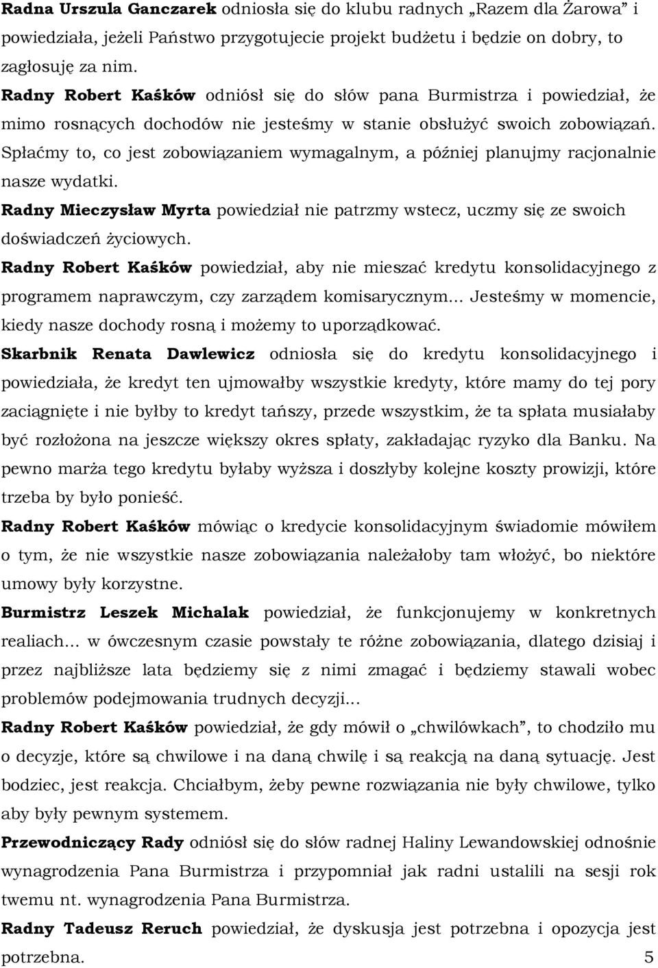 Spłaćmy to, co jest zobowiązaniem wymagalnym, a później planujmy racjonalnie nasze wydatki. Radny Mieczysław Myrta powiedział nie patrzmy wstecz, uczmy się ze swoich doświadczeń życiowych.