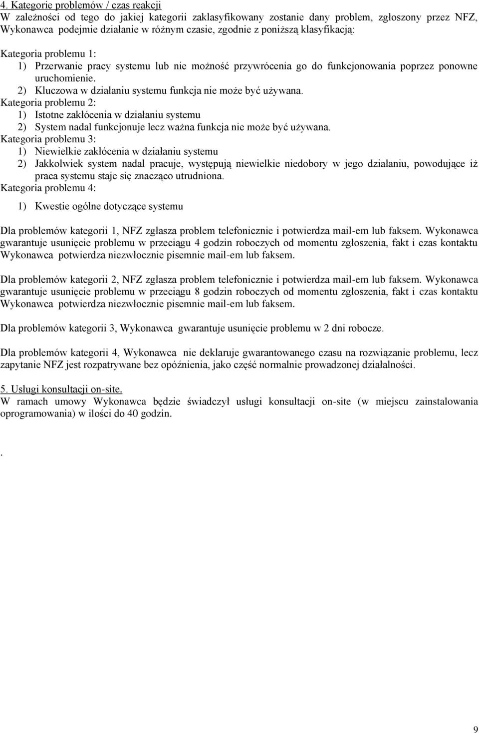 2) Kluczowa w działaniu systemu funkcja nie może być używana. Kategoria problemu 2: 1) Istotne zakłócenia w działaniu systemu 2) System nadal funkcjonuje lecz ważna funkcja nie może być używana.