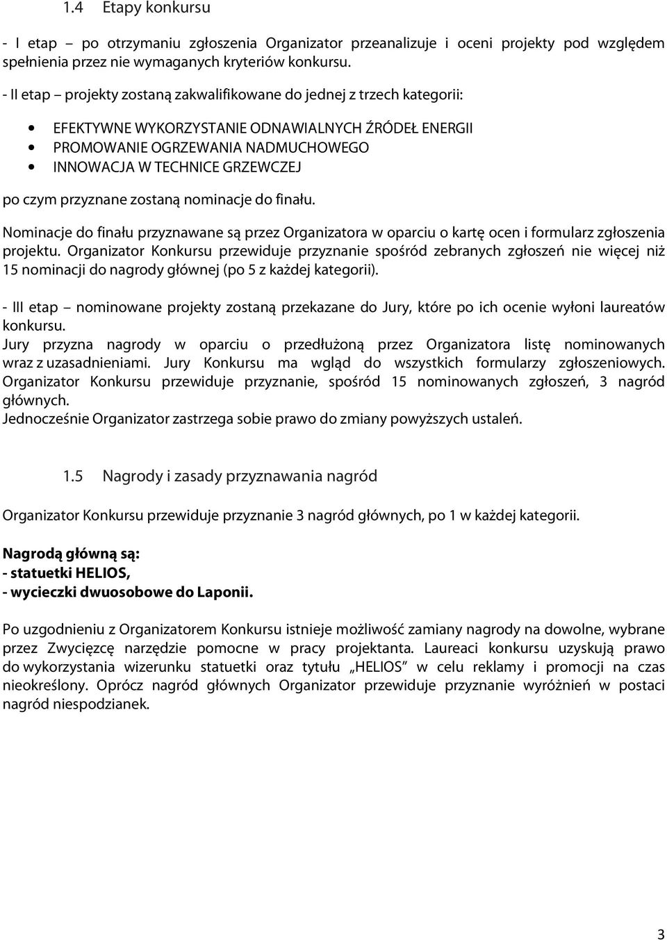 przyznane zostaną nominacje do finału. Nominacje do finału przyznawane są przez Organizatora w oparciu o kartę ocen i formularz zgłoszenia projektu.