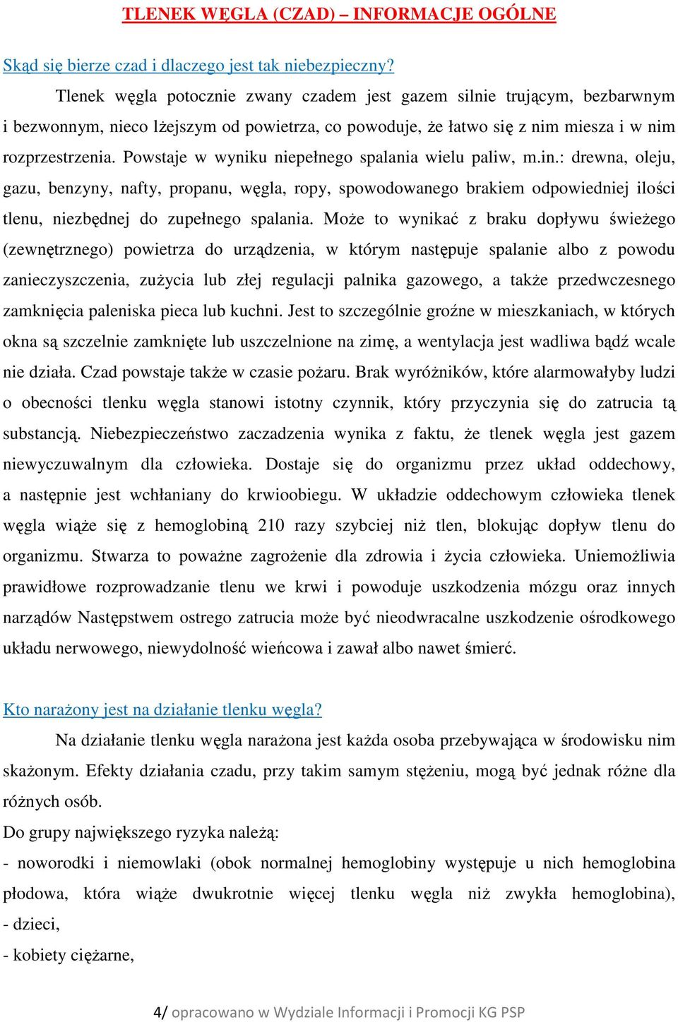 Powstaje w wyniku niepełnego spalania wielu paliw, m.in.: drewna, oleju, gazu, benzyny, nafty, propanu, węgla, ropy, spowodowanego brakiem odpowiedniej ilości tlenu, niezbędnej do zupełnego spalania.