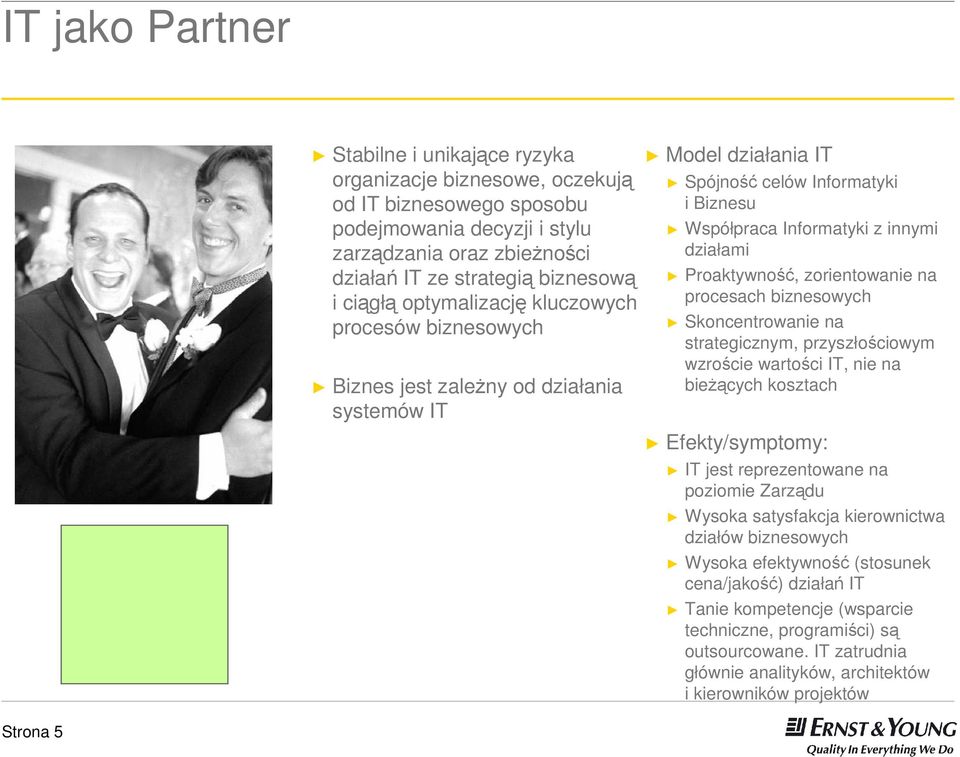 Proaktywność, zorientowanie na procesach biznesowych Skoncentrowanie na strategicznym, przyszłościowym wzroście wartości IT, nie na bieŝących kosztach Efekty/symptomy: IT jest reprezentowane na
