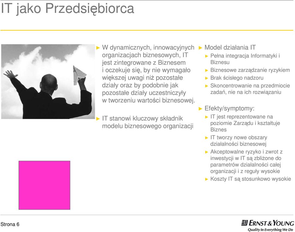 IT stanowi kluczowy składnik modelu biznesowego organizacji Model działania IT Pełna integracja Informatyki i Biznesu Biznesowe zarządzanie ryzykiem Brak ścisłego nadzoru Skoncentrowanie na