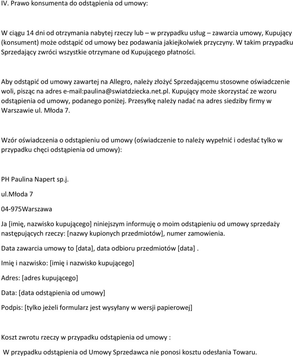 Aby odstąpić od umowy zawartej na Allegro, należy złożyć Sprzedającemu stosowne oświadczenie woli, pisząc na adres e-mail:paulina@swiatdziecka.net.pl.