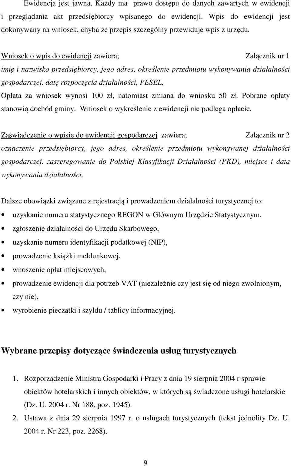 Wniosek o wpis do ewidencji zawiera; Załącznik nr 1 imię i nazwisko przedsiębiorcy, jego adres, określenie przedmiotu wykonywania działalności gospodarczej, datę rozpoczęcia działalności, PESEL,