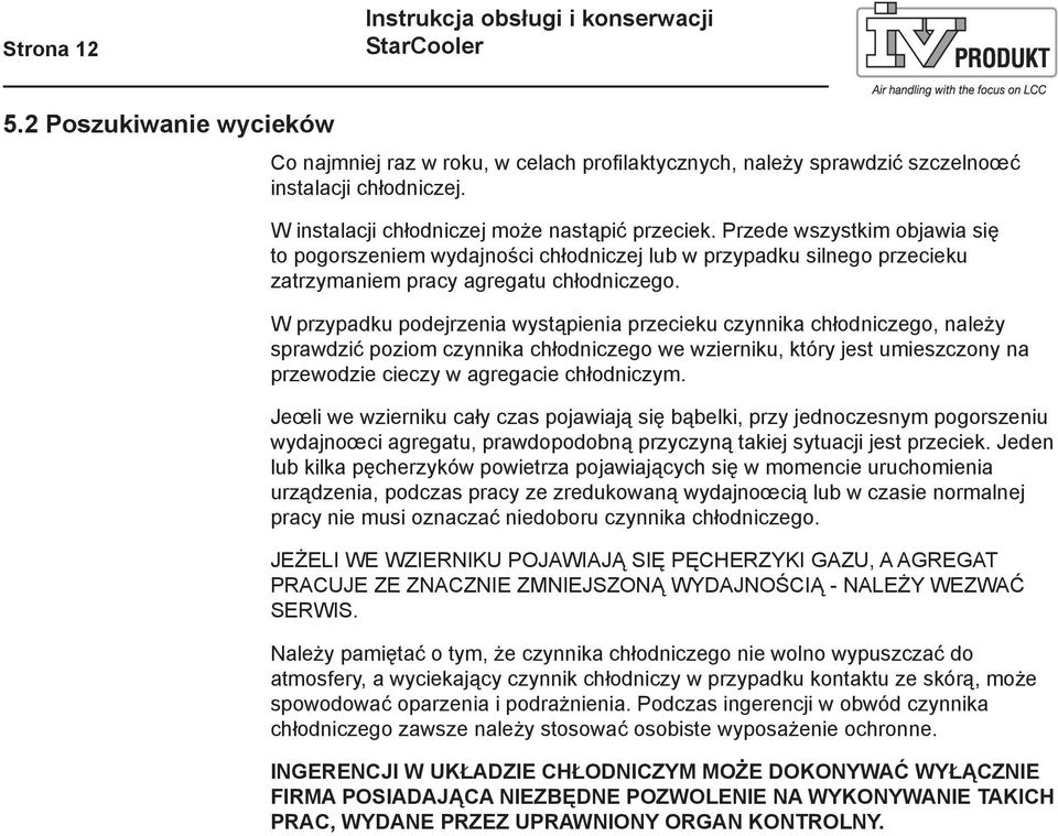 W przypadku podejrzenia wystąpienia przecieku czynnika chłodniczego, należy sprawdzić poziom czynnika chłodniczego we wzierniku, który jest umieszczony na przewodzie cieczy w agregacie chłodniczym.