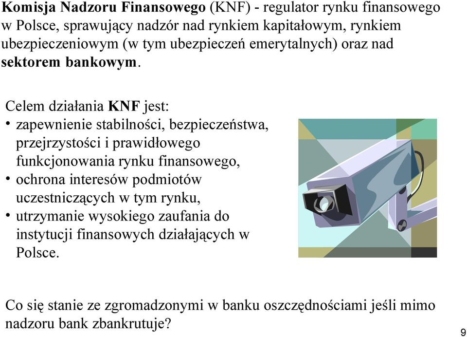 Celem działania KNF jest: zapewnienie stabilności, bezpieczeństwa, przejrzystości i prawidłowego funkcjonowania rynku finansowego, ochrona