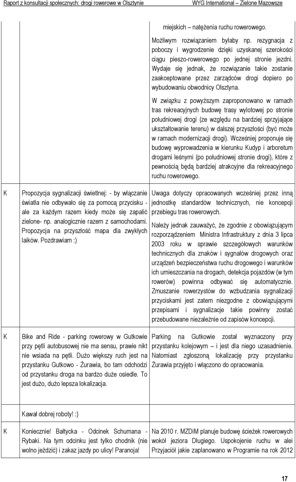 W związku z powyŝszym zaproponowano w ramach tras rekreacyjnych budowę trasy wylotowej po stronie południowej drogi (ze względu na bardziej sprzyjające ukształtowanie terenu) w dalszej przyszłości