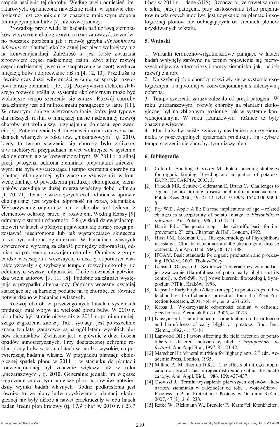 Prowadz c przez wiele lat badania nad upraw ziemniaków w systemie ekologicznym mo na zauwa y, e zarówno pocz tek pora enia jak i rozwój grzyba Phytophthora infestans na plantacji ekologicznej jest