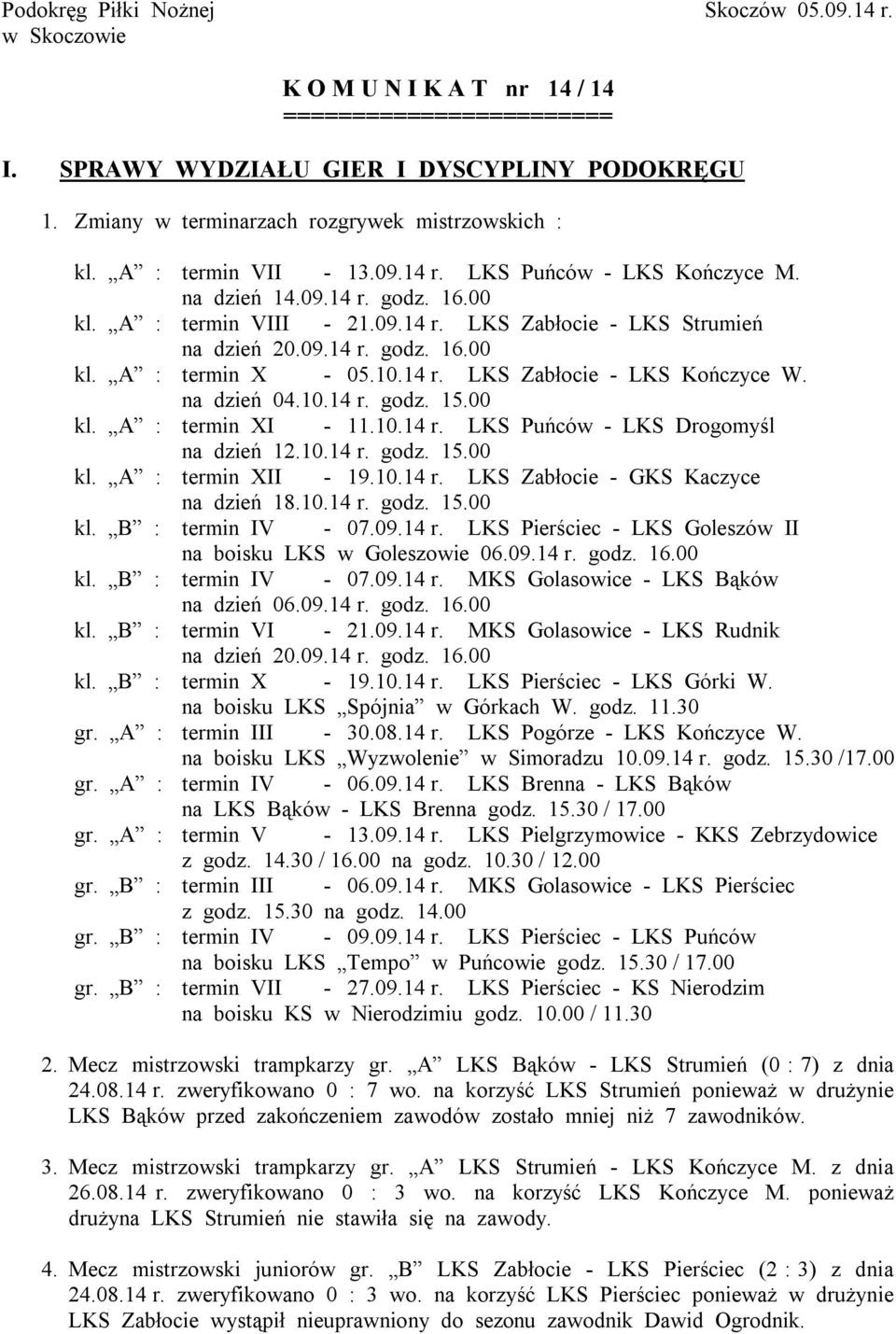 09.14 r. godz. 16.00 kl. A : termin X - 05.10.14 r. LKS Zabłocie - LKS Kończyce W. na dzień 04.10.14 r. godz. 15.00 kl. A : termin XI - 11.10.14 r. LKS Puńców - LKS Drogomyśl na dzień 12.10.14 r. godz. 15.00 kl. A : termin XII - 19.