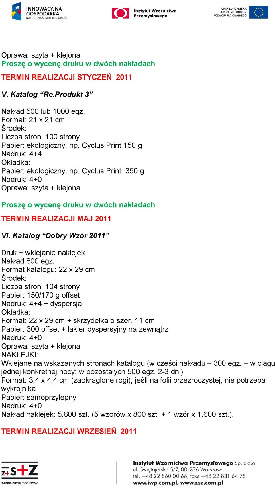 Cyclus Print 350 g Oprawa: szyta + klejona Proszę o wycenę druku w dwóch nakładach TERMIN REALIZACJI MAJ 2011 VI. Katalog Dobry Wzór 2011 Druk + wklejanie naklejek Nakład 800 egz.