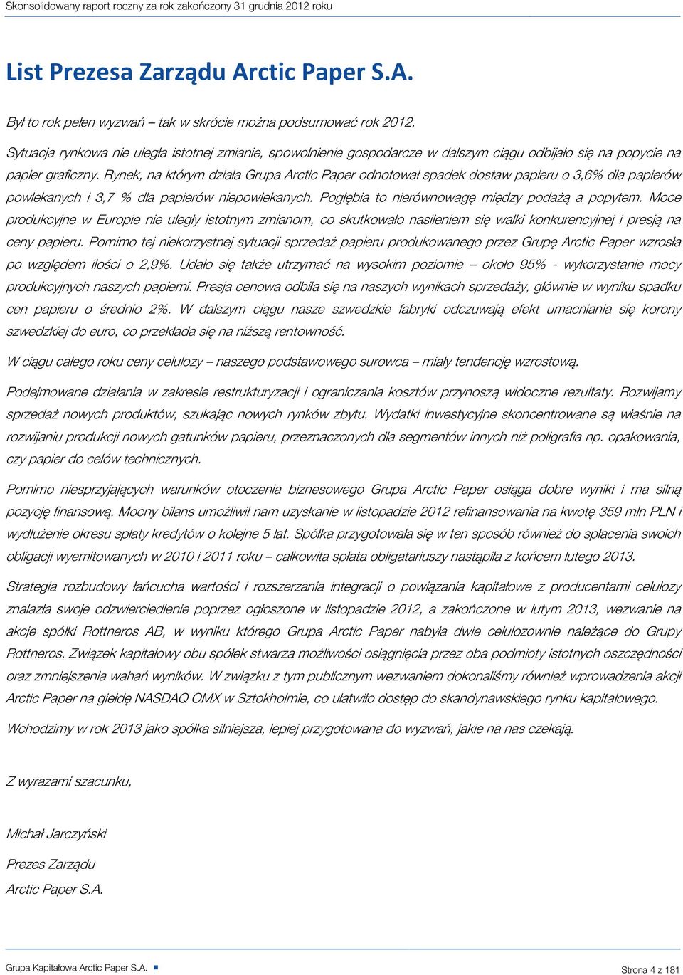 Rynek, na którym działa Grupa Arctic Paper odnotował spadek dostaw papieru o 3,6% dla papierów powlekanych i 3,7 % dla papierów niepowlekanych. Pogłębia to nierównowagę między podażą a popytem.