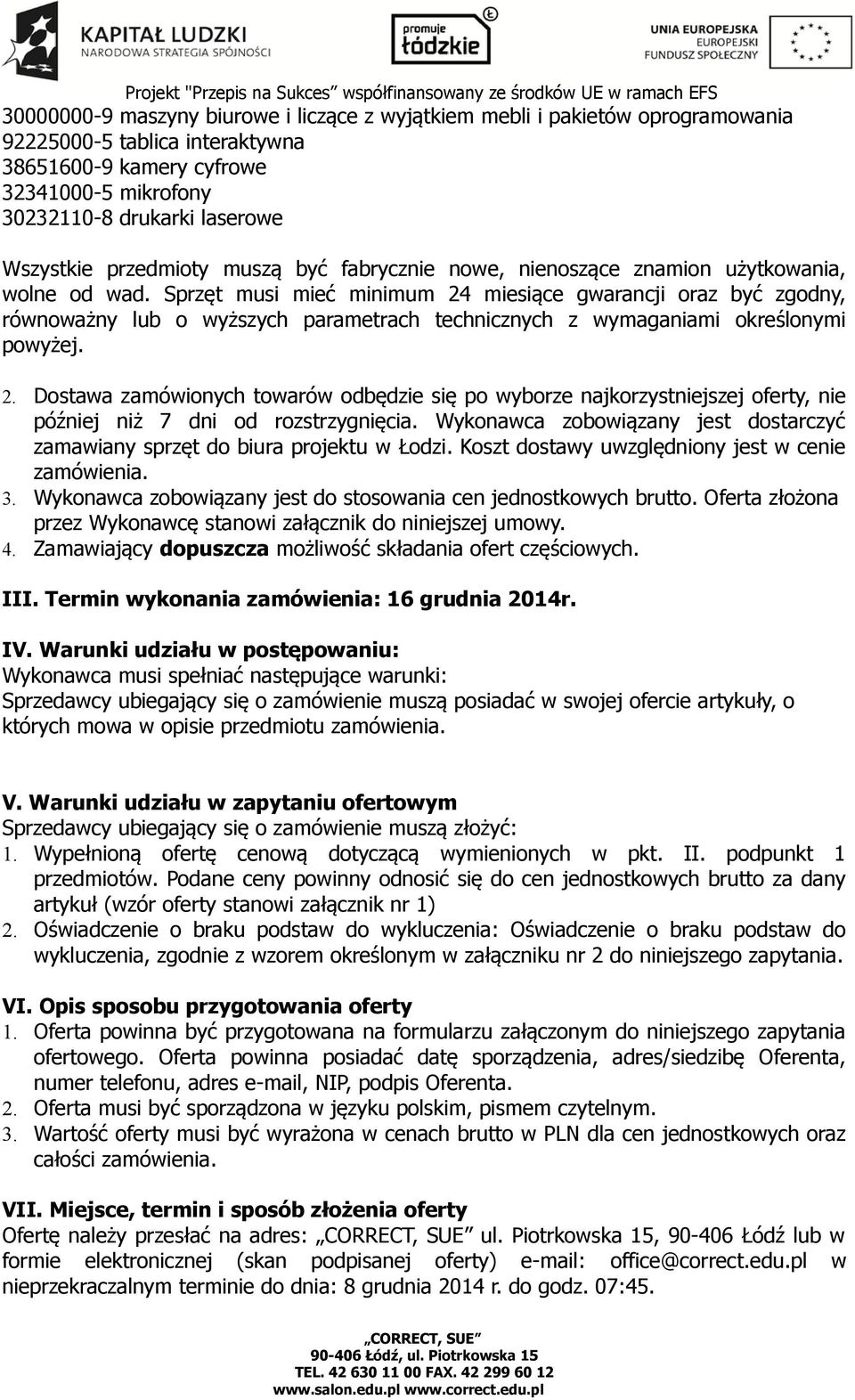 Sprzęt musi mieć minimum 24 miesiące gwarancji oraz być zgodny, równoważny lub o wyższych parametrach technicznych z wymaganiami określonymi powyżej. 2. Dostawa zamówionych towarów odbędzie się po wyborze najkorzystniejszej oferty, nie później niż 7 dni od rozstrzygnięcia.