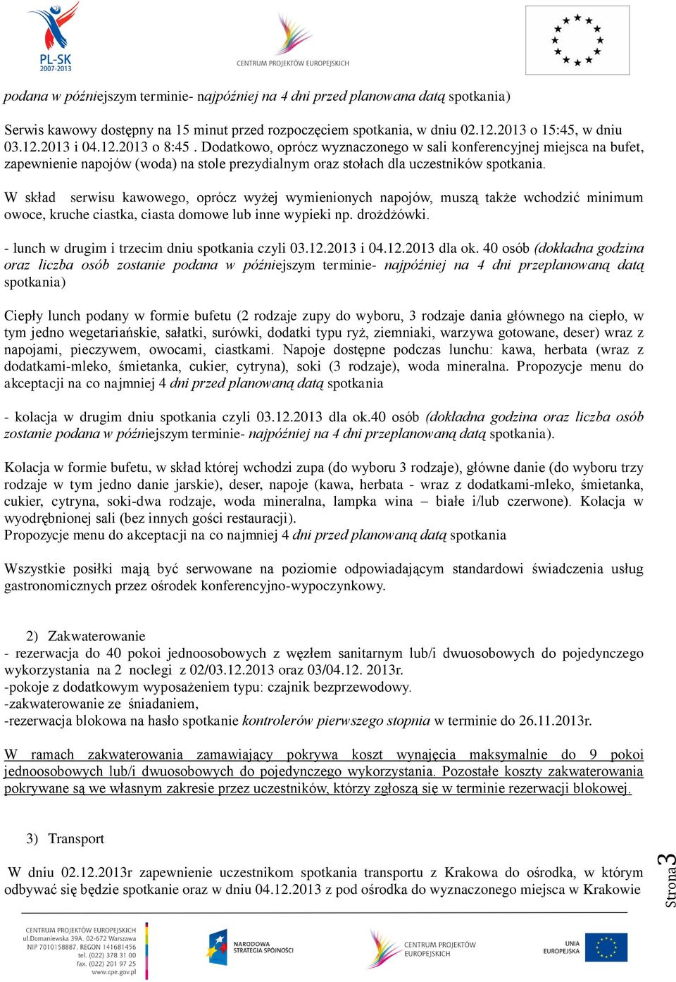 W skład serwisu kawowego, oprócz wyżej wymienionych napojów, muszą także wchodzić minimum owoce, kruche ciastka, ciasta domowe lub inne wypieki np. drożdżówki.