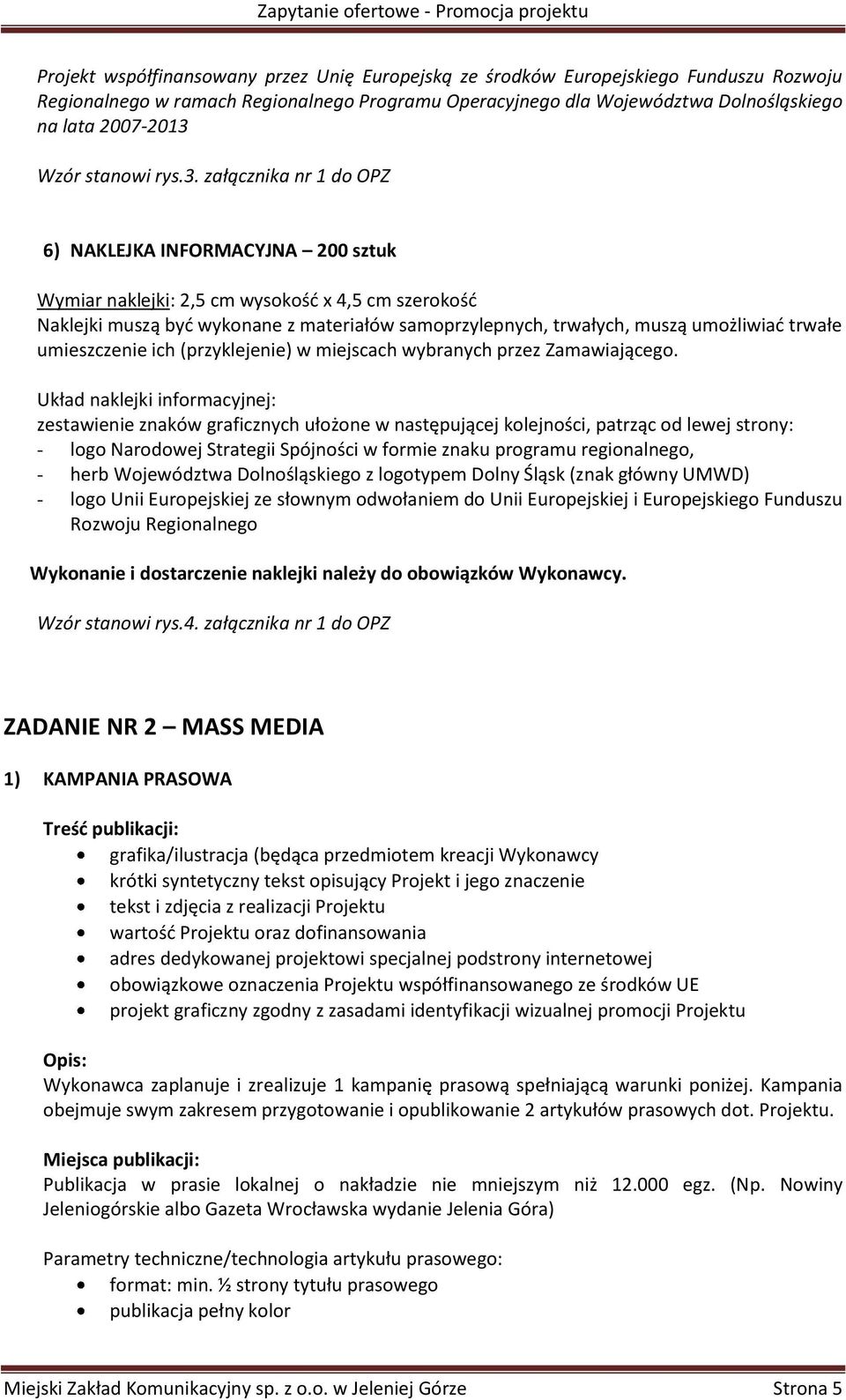 załącznika nr 1 do OPZ 6) NAKLEJKA INFORMACYJNA 200 sztuk Wymiar naklejki: 2,5 cm wysokość x 4,5 cm szerokość Naklejki muszą być wykonane z materiałów samoprzylepnych, trwałych, muszą umożliwiać