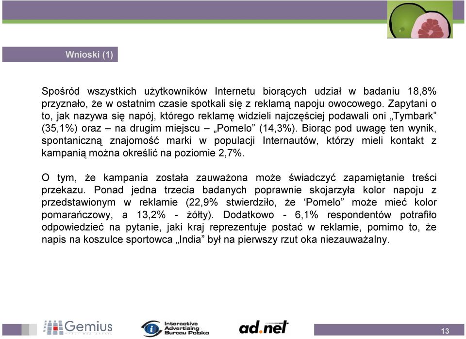 Biorąc pod uwagę ten wynik, spontaniczną znajomość marki w populacji Internautów, którzy mieli kontakt z kampanią można określić na poziomie 2,7%.