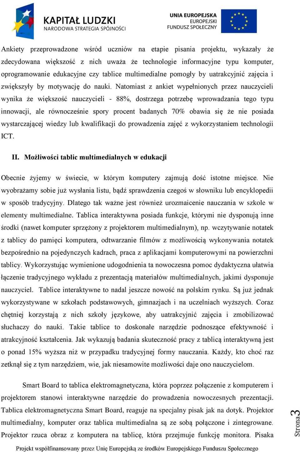 Natomiast z ankiet wypełnionych przez nauczycieli wynika że większość nauczycieli - 88%, dostrzega potrzebę wprowadzania tego typu innowacji, ale równocześnie spory procent badanych 70% obawia się że