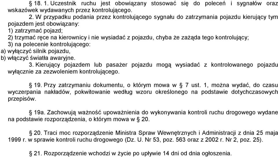 zażąda tego kontrolujący; 3) na polecenie kontrolującego: a) wyłączyć silnik pojazdu, b) włączyć światła awaryjne. 3. Kierujący pojazdem lub pasażer pojazdu mogą wysiadać z kontrolowanego pojazdu wyłącznie za zezwoleniem kontrolującego.