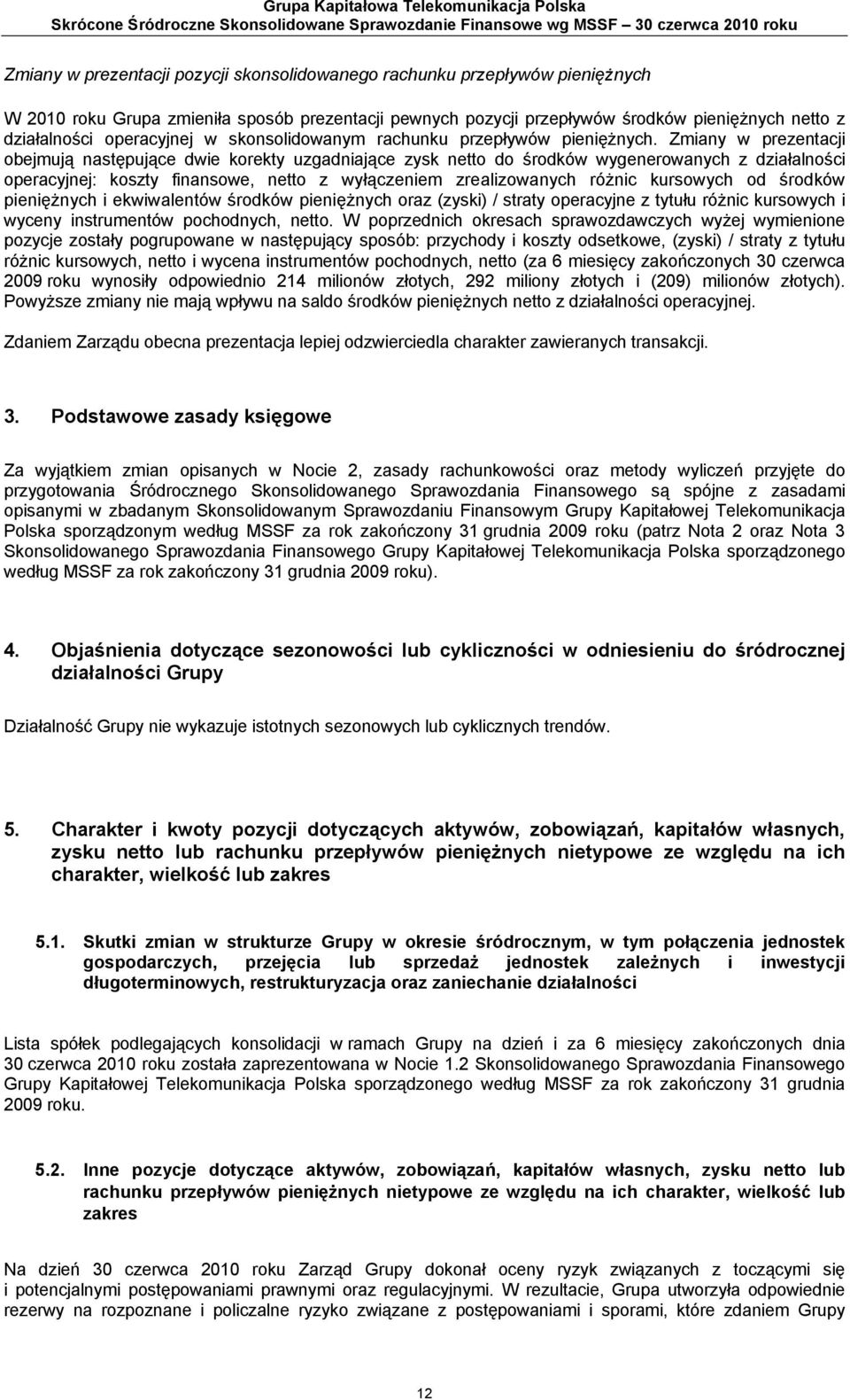 Zmiany w prezentacji obejmują następujące dwie korekty uzgadniające zysk netto do środków wygenerowanych z działalności operacyjnej: koszty finansowe, netto z wyłączeniem zrealizowanych różnic