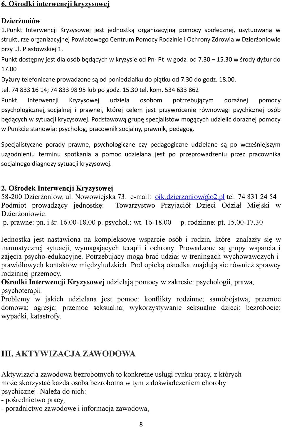 Piastowskiej 1. Punkt dostępny jest dla osób będących w kryzysie od Pn- Pt w godz. od 7.30 15.30 w środy dyżur do 17.00 Dyżury telefoniczne prowadzone są od poniedziałku do piątku od 7.30 do godz. 18.