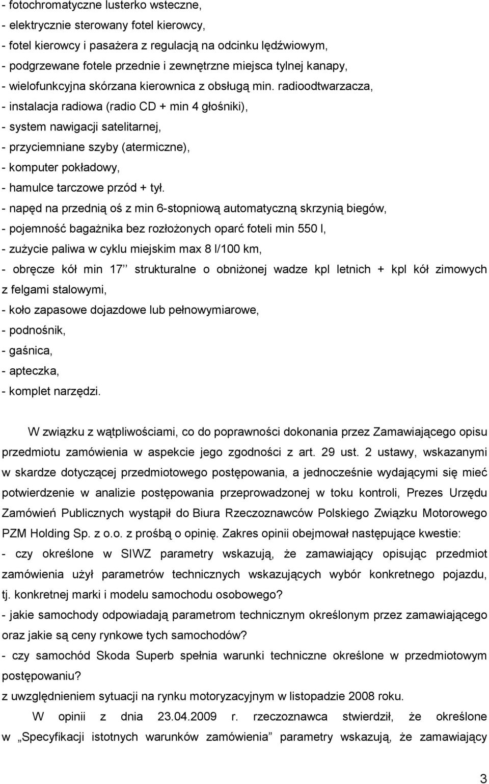 radioodtwarzacza, - instalacja radiowa (radio CD + min 4 głośniki), - system nawigacji satelitarnej, - przyciemniane szyby (atermiczne), - komputer pokładowy, - hamulce tarczowe przód + tył.