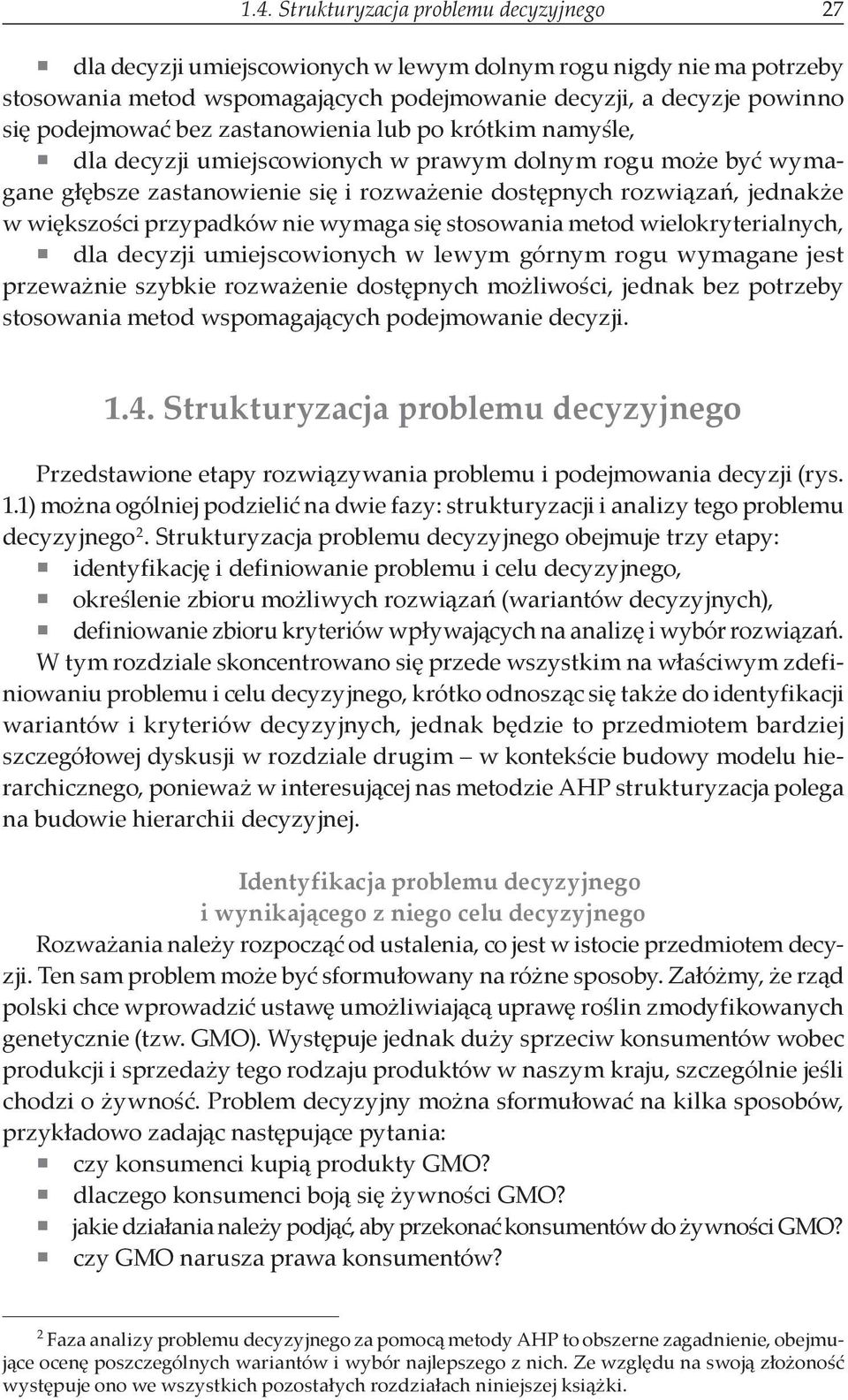 większości przypadków nie wymaga się stosowania metod wielokryterialnych, dla decyzji umiejscowionych w lewym górnym rogu wymagane jest przeważnie szybkie rozważenie dostępnych możliwości, jednak bez