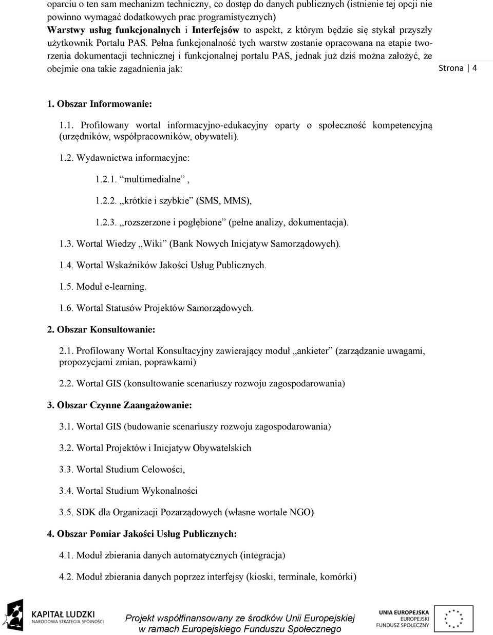 Pełna funkcjonalność tych warstw zostanie opracowana na etapie tworzenia dokumentacji technicznej i funkcjonalnej portalu PAS, jednak już dziś można założyć, że obejmie ona takie zagadnienia jak: