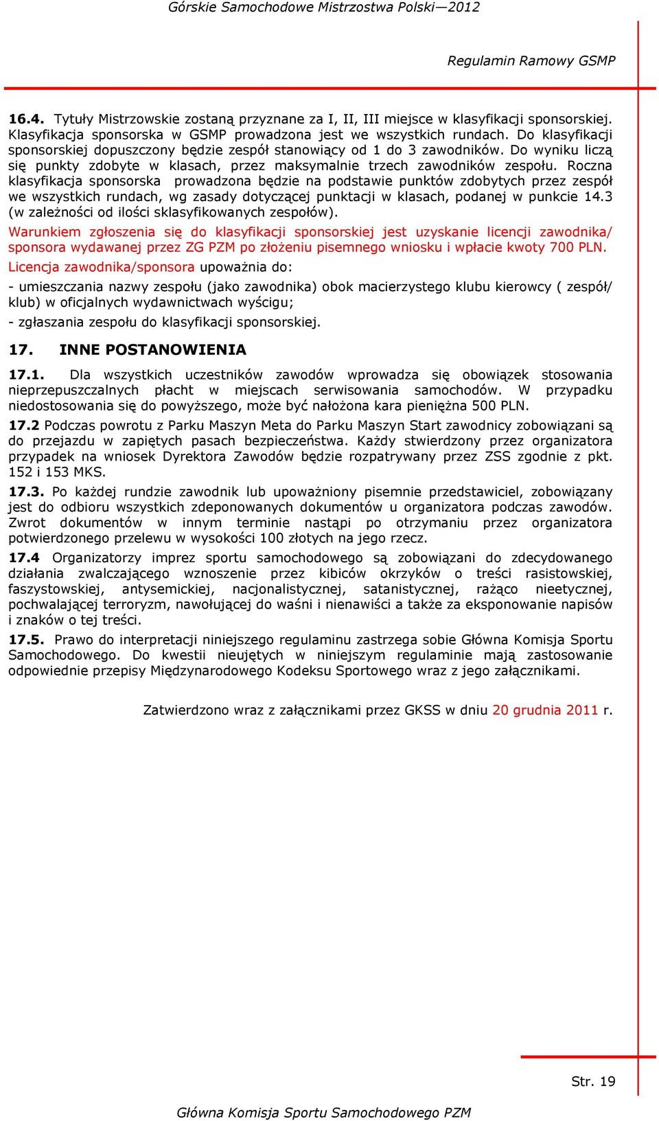 Roczna klasyfikacja sponsorska prowadzona będzie na podstawie punktów zdobytych przez zespół we wszystkich rundach, wg zasady dotyczącej punktacji w klasach, podanej w punkcie 14.