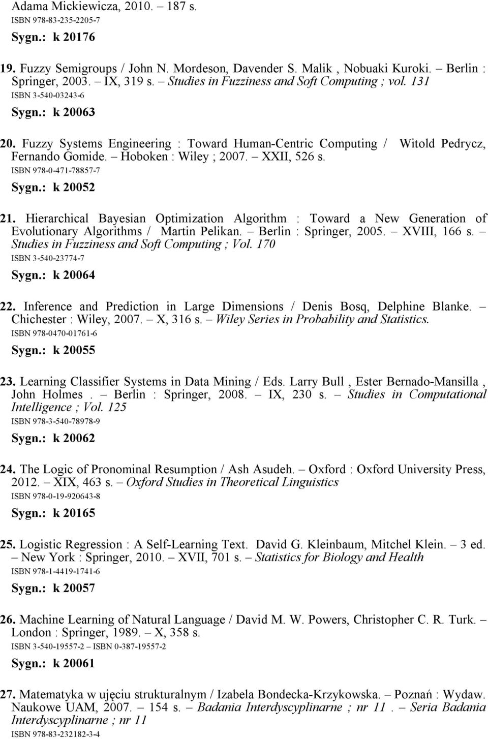 Hoboken : Wiley ; 2007. XXII, 526 s. ISBN 978-0-471-78857-7 Sygn.: k 20052 21. Hierarchical Bayesian Optimization Algorithm : Toward a New Generation of Evolutionary Algorithms / Martin Pelikan.
