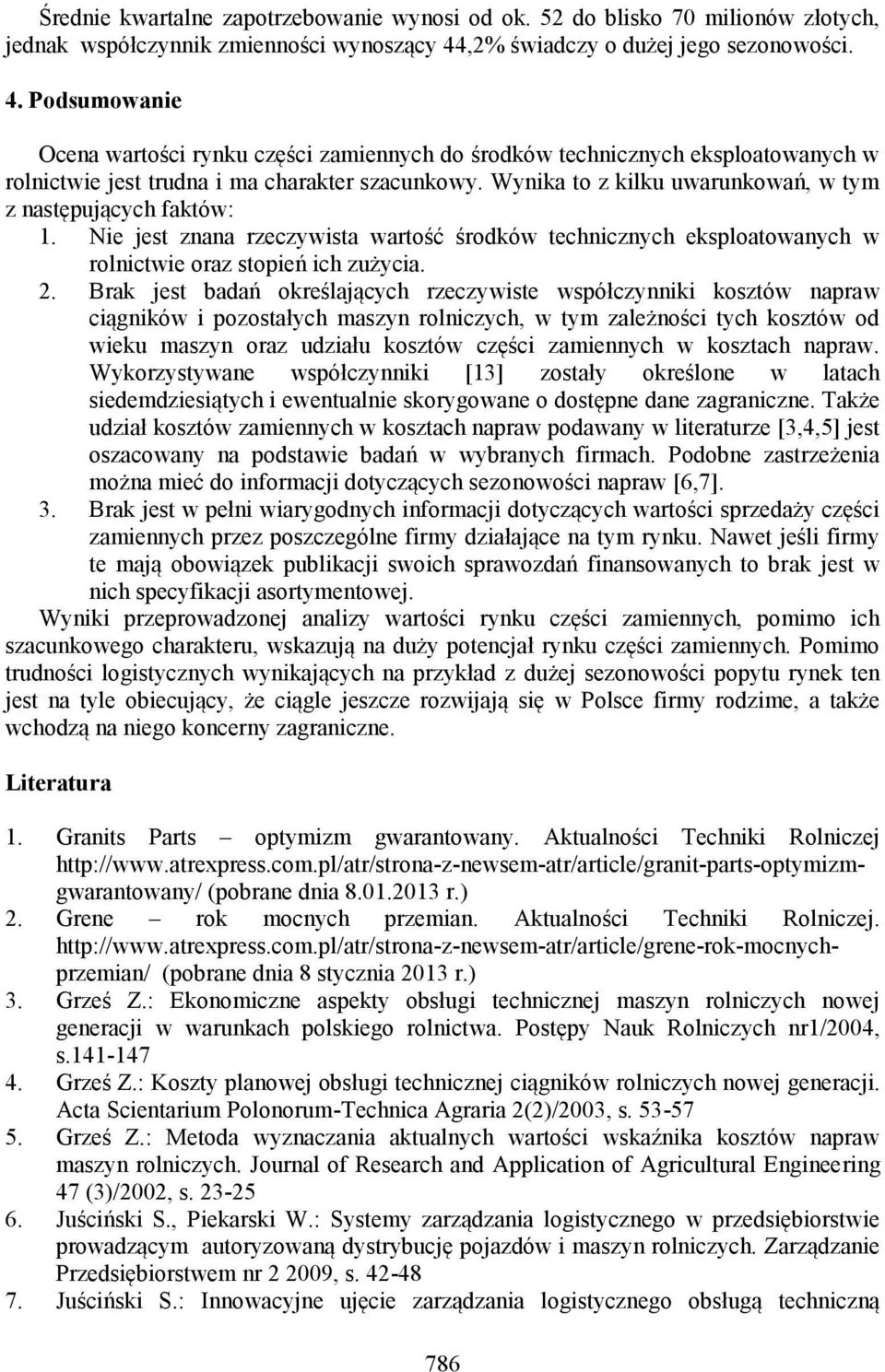 Wynika to z kilku uwarunkowań, w tym z następujących faktów: 1. Nie jest znana rzeczywista wartość środków technicznych eksploatowanych w rolnictwie oraz stopień ich zużycia. 2.