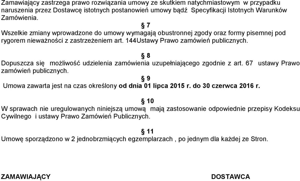 8 Dopuszcza się możliwość udzielenia zamówienia uzupełniającego zgodnie z art. 67 ustawy Prawo zamówień publicznych. 9 Umowa zawarta jest na czas określony od dnia 01 lipca 2015 r.